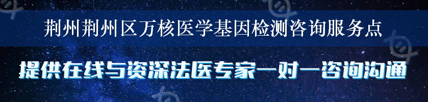 荆州荆州区万核医学基因检测咨询服务点